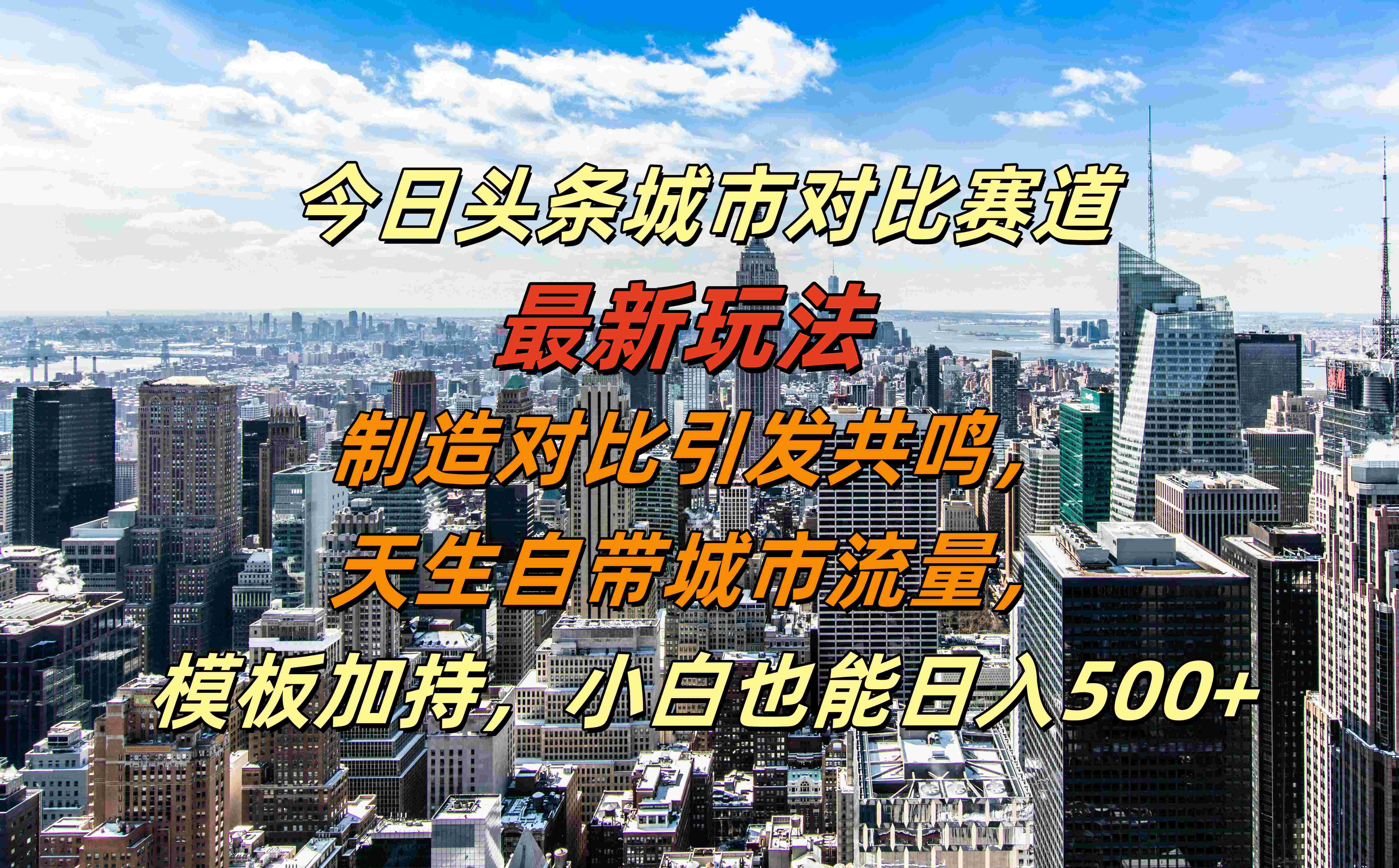今日头条城市对比赛道最新玩法，制造对比引发共鸣，天生自带城市流量，模板加持，小白也能日入500+-搞钱帮