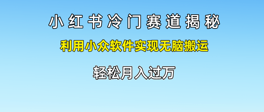 小红书冷门赛道揭秘,轻松月入过万，利用小众软件实现无脑搬运，-搞钱帮