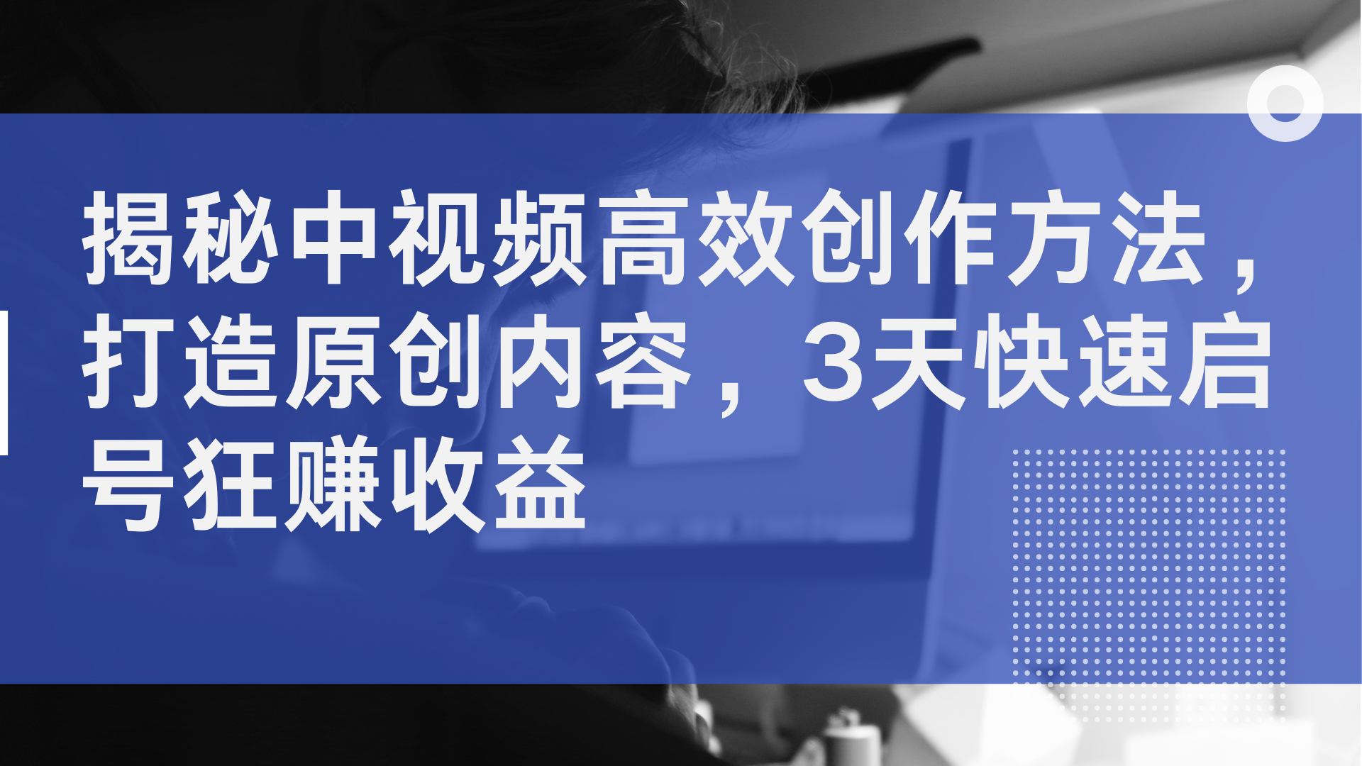 揭秘中视频高效创作方法，打造原创内容，3天快速启号狂赚收益-搞钱帮