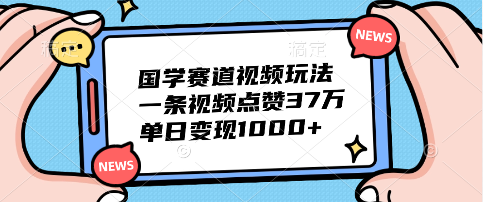 国学赛道视频玩法，单日变现1000+，一条视频点赞37万-搞钱帮
