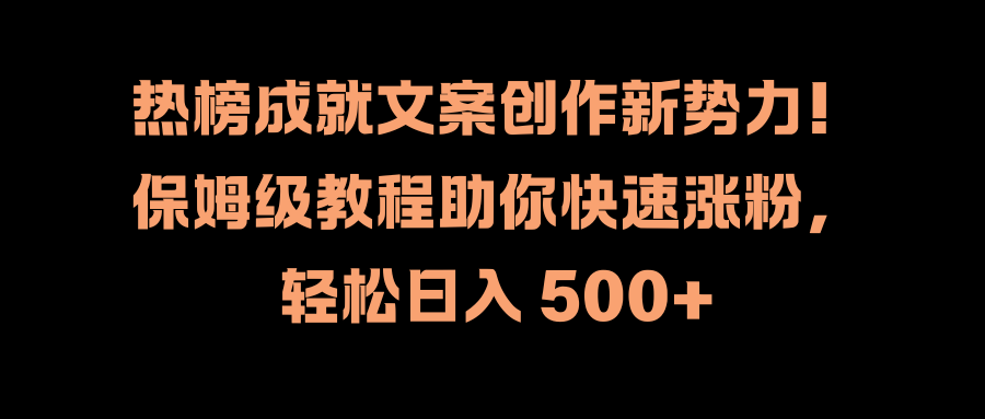 热榜成就文案创作新势力！保姆级教程助你快速涨粉，轻松日入 500+-搞钱帮