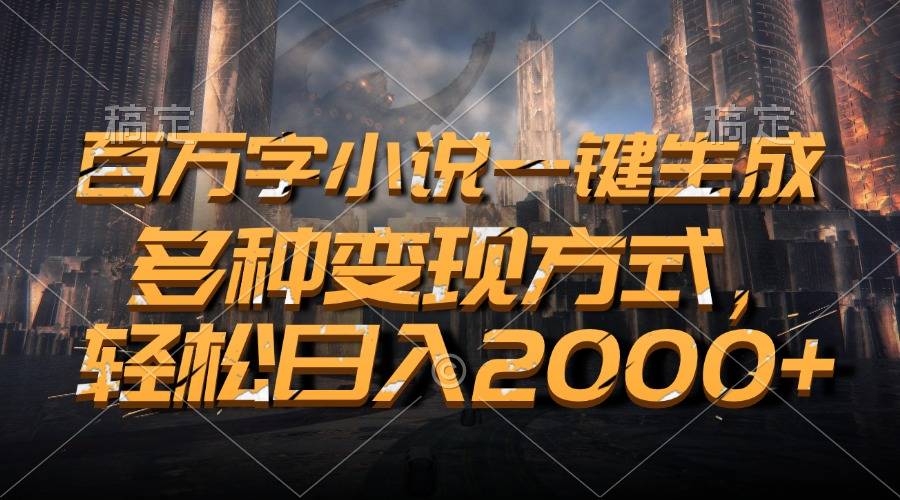 百万字小说一键生成，轻松日入2000+，多种变现方式-搞钱帮