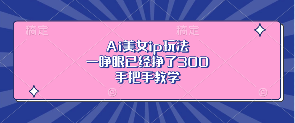 Ai美女ip玩法，一睁眼已经挣了300，手把手教学！-搞钱帮