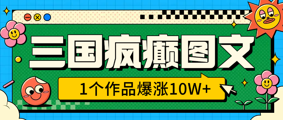 三国疯癫图文，1个作品爆涨10W+，3分钟教会你，趁着风口无脑冲（附详细教学）-搞钱帮