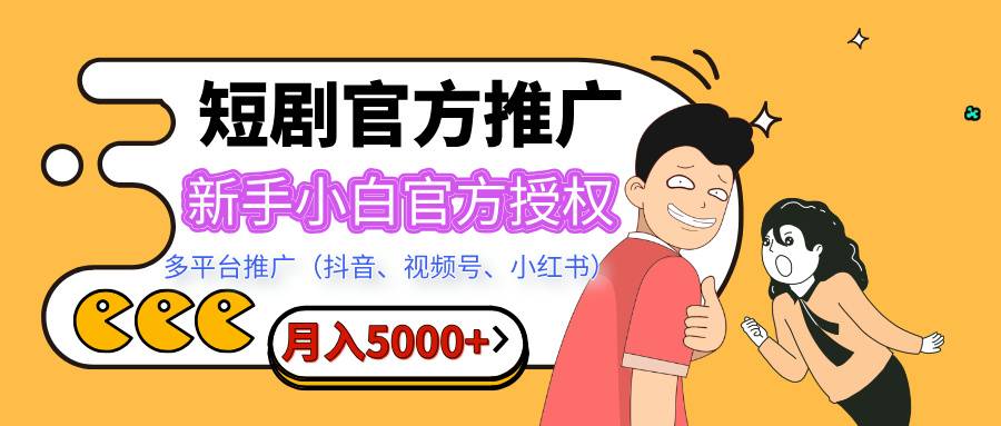 短剧推广，月入5000+，新手小白，官方授权，多平台推广(抖音、视频号、小红书)-搞钱帮