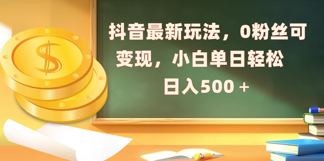 抖音最新玩法，0粉丝可变现，小白单日轻松日入500＋-搞钱帮