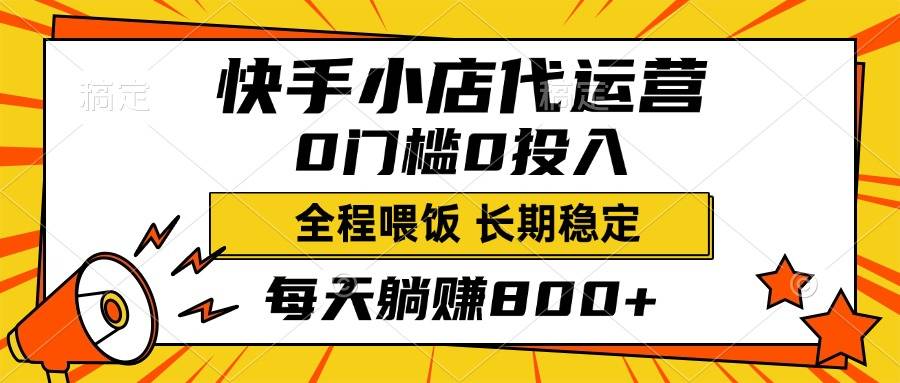 快手小店代运营，0投入0门槛，每天躺赚800+，长期稳定-搞钱帮