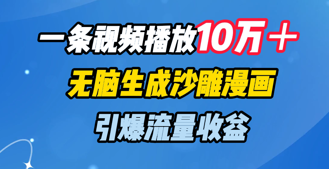 一条视频播放10万＋，无脑生成沙雕漫画，引爆流量收益-搞钱帮