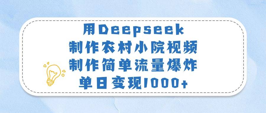 用Deepseek制作农村小院视频，制作简单流量爆炸，单日变现1000+-搞钱帮