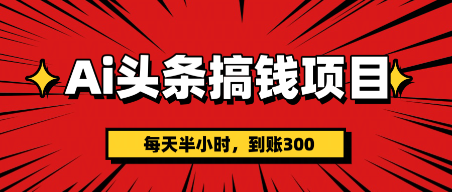 AI头条搞钱项目，一天半小时，到账300+-搞钱帮