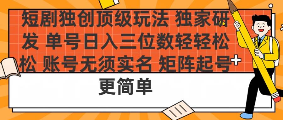 短剧独创顶级玩法 独家研发 单号日入三位数轻轻松松 账号无需实名 矩阵起号更简单-搞钱帮
