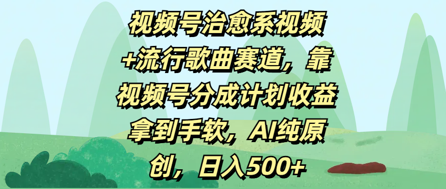 视频号治愈系视频+流行歌曲赛道，靠视频号分成计划收益拿到手软，AI纯原创，日入500+-搞钱帮