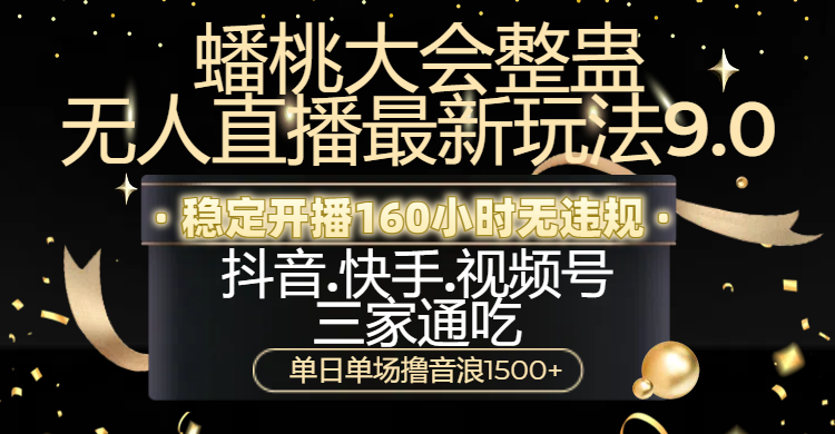 蟠桃大会整蛊无人直播新玩法9.0，稳定开播160小时无违规，抖音、快手、视频号三家通吃，单日单场撸音浪1500+-搞钱帮