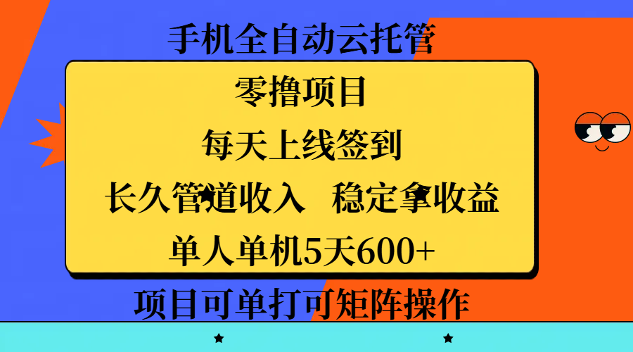 手机全自动云托管，零撸项目，每天上线签到，长久管道收入，稳定拿收益，单人单机5天600+，项目可单打可矩阵操作-搞钱帮