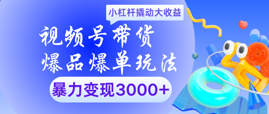 视频号带货爆品爆单玩法小杠杆撬动大收益暴力变现3000+-搞钱帮