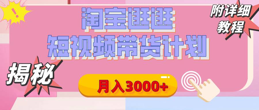 【揭秘】淘宝逛逛短视频带货计划，有人能月入3000+（附项目教程）-搞钱帮
