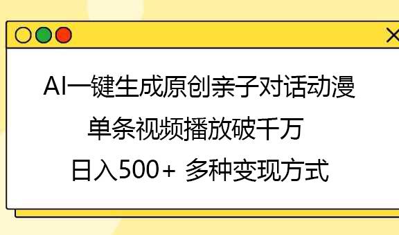 AI一键生成原创亲子对话动漫，单条视频播放破千万 ，日入500+，多种变现方式-搞钱帮