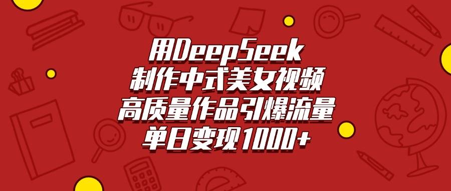 用DeepSeek制作中式美女视频，高质量作品引爆流量，单日变现1000+-搞钱帮