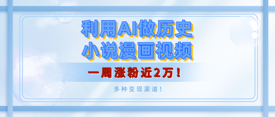 利用AI做历史小说漫画视频，有人月入5000+，一周涨粉近2万！多种变现渠道！-搞钱帮