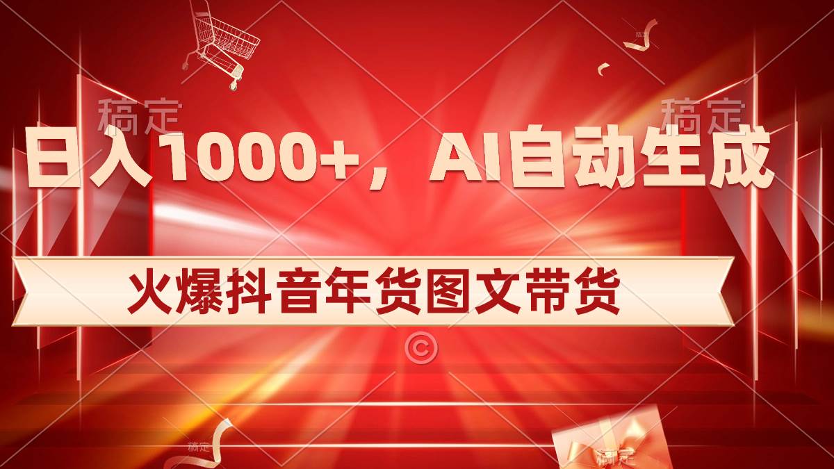 日入1000+火爆抖音年货图文带货，AI自动生成自己的年货原创图文-搞钱帮