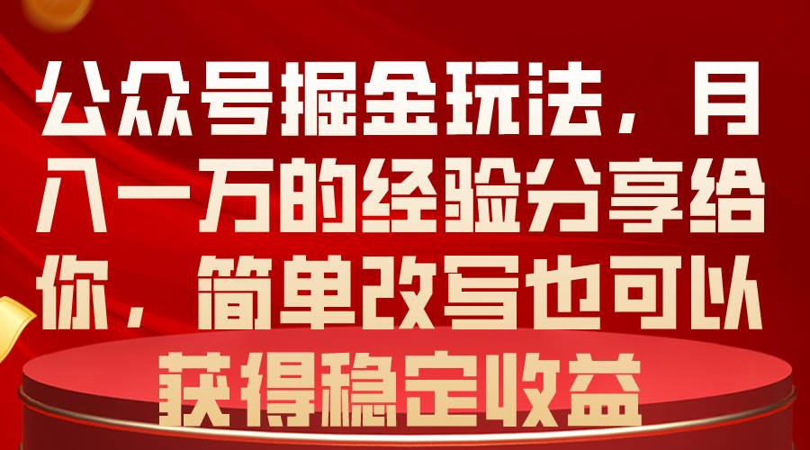 公众号掘金玩法，月入一万的经验分享给你，简单改写也可以获得稳定收益-搞钱帮