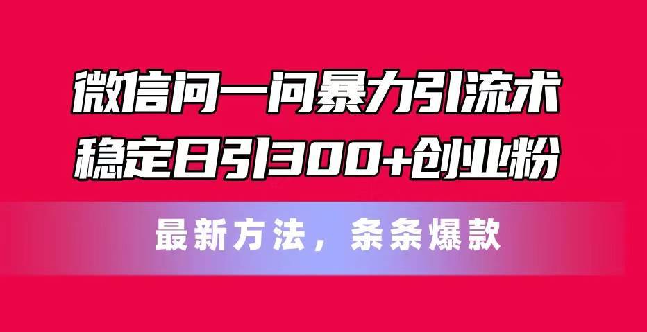 微信问一问暴力引流术，稳定日引300+创业粉，最新方法，条条爆款-搞钱帮