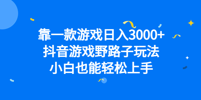 靠一款游戏日入3000+，抖音游戏野路子玩法，小白也能轻松上手-搞钱帮