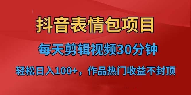 抖音表情包项目，每天剪辑表情包上传短视频平台，日入3位数+已实操跑通-搞钱帮