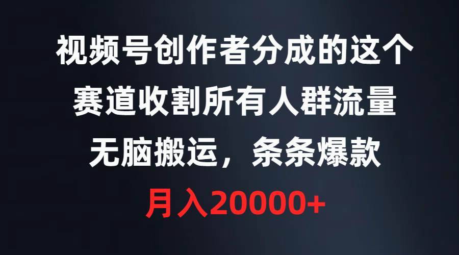 视频号创作者分成的这个赛道，收割所有人群流量，无脑搬运，条条爆款，…-搞钱帮