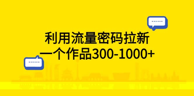 利用流量密码拉新，一个作品300-1000+-搞钱帮