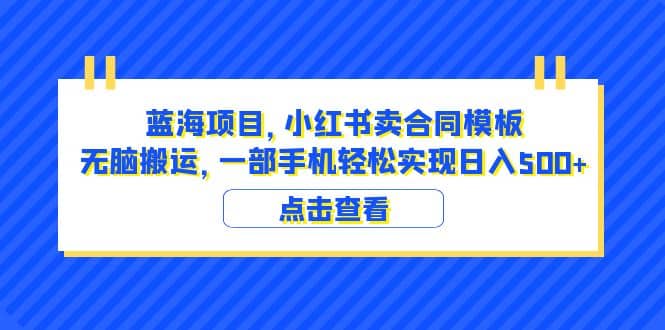 蓝海项目 小红书卖合同模板 无脑搬运 一部手机日入500+（教程+4000份模板）-搞钱帮