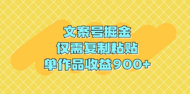 文案号掘金，仅需复制粘贴，单作品收益900+-搞钱帮