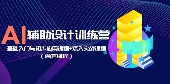 AI辅助设计训练营：基础入门与初步应用课程+深入实战课程（两套课程）-搞钱帮