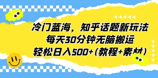 冷门蓝海，知乎话题新玩法，每天30分钟无脑搬运，轻松日入500+(教程+素材)-搞钱帮