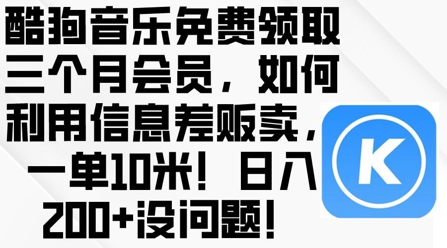 酷狗音乐免费领取三个月会员，利用信息差贩卖，一单10米！日入200+没问题-搞钱帮