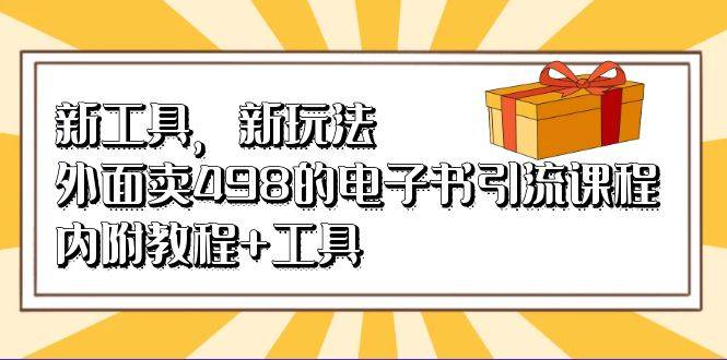 新工具，新玩法！外面卖498的电子书引流课程，内附教程+工具-搞钱帮
