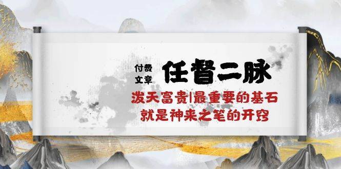 某付费文章《任督 二脉 泼天富贵|最重要的基石 就是神来之笔的开窍|万字》-搞钱帮