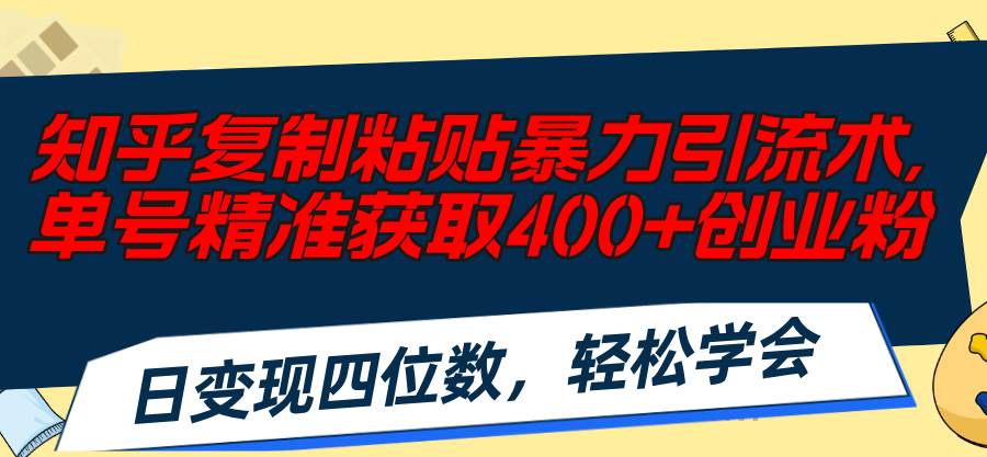 知乎复制粘贴暴力引流术，单号精准获取400+创业粉，日变现四位数，轻松…-搞钱帮