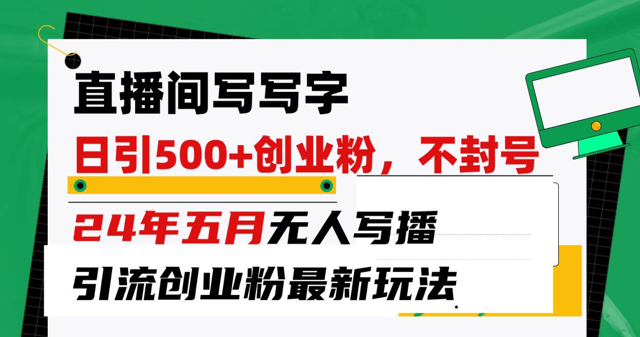 直播间写写字日引300+创业粉，24年五月无人写播引流不封号最新玩法-搞钱帮