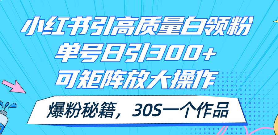 小红书引高质量白领粉，单号日引300+，可放大操作，爆粉秘籍！30s一个作品-搞钱帮