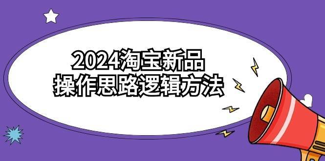 2024淘宝新品操作思路逻辑方法（6节视频课）-搞钱帮