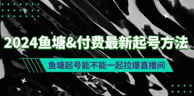 2024鱼塘付费最新起号方法：鱼塘起号能不能一起拉爆直播间-搞钱帮