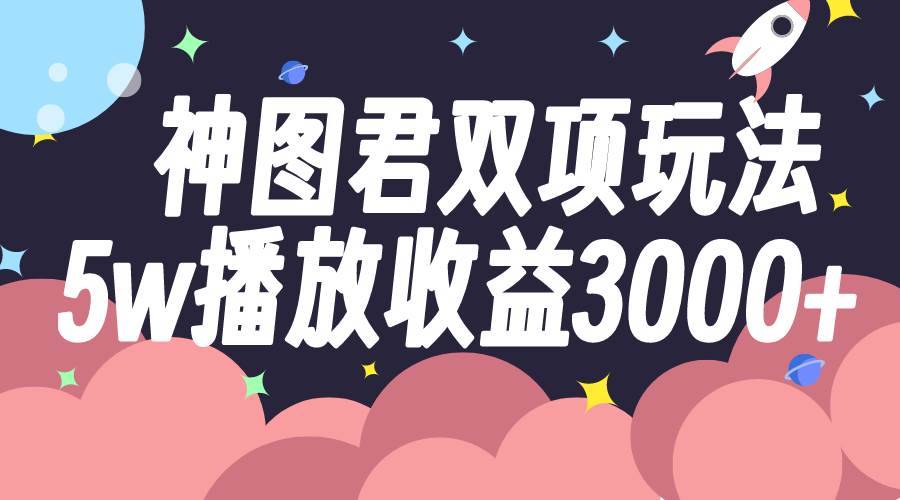 神图君双项玩法5w播放收益3000+-搞钱帮