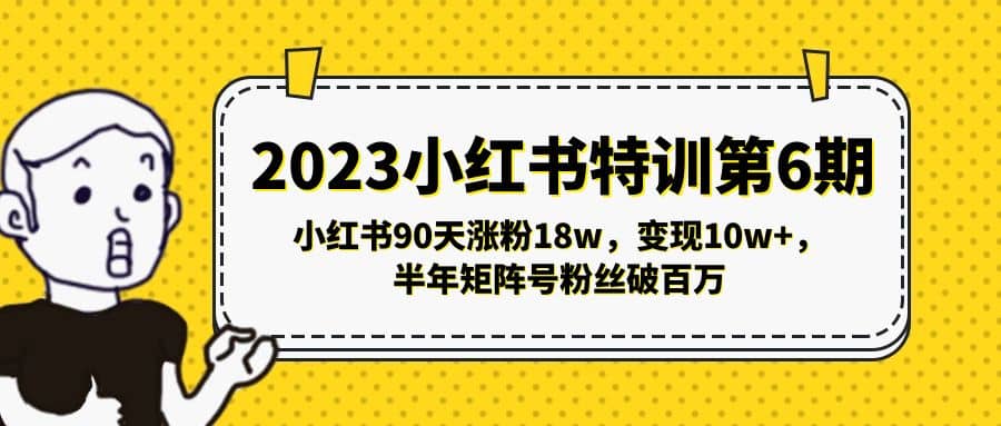 2023小红书特训第6期，小红书90天涨粉18w，变现10w+，半年矩阵号粉丝破百万-搞钱帮