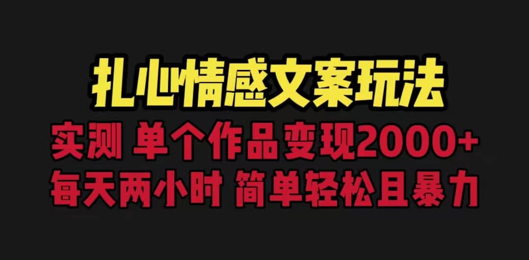 扎心情感文案玩法，单个作品变现5000+，一分钟一条原创作品，流量爆炸-搞钱帮