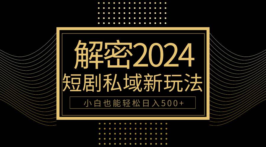 10分钟教会你2024玩转短剧私域变现，小白也能轻松日入500+-搞钱帮