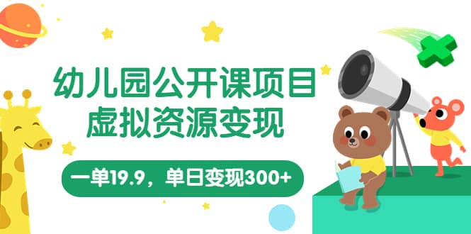 幼儿园公开课项目，虚拟资源变现，一单19.9，单日变现300+（教程+资料）-搞钱帮