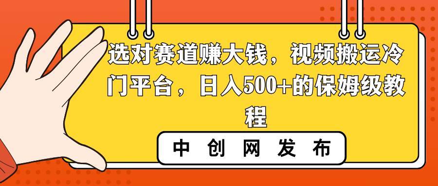 选对赛道赚大钱，视频搬运冷门平台，日入500+的保姆级教程-搞钱帮