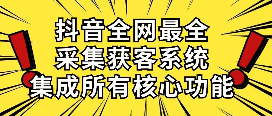 抖音全网最全采集获客系统，集成所有核心功能，日引500+-搞钱帮