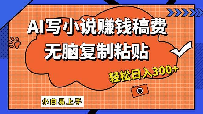 AI一键智能写小说，只需复制粘贴，小白也能成为小说家 轻松日入300+-搞钱帮